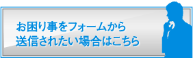 お困り事をフォームから送信されたい場合はこちら